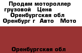 Продам мотороллер грузовой › Цена ­ 25 000 - Оренбургская обл., Оренбург г. Авто » Мото   . Оренбургская обл.